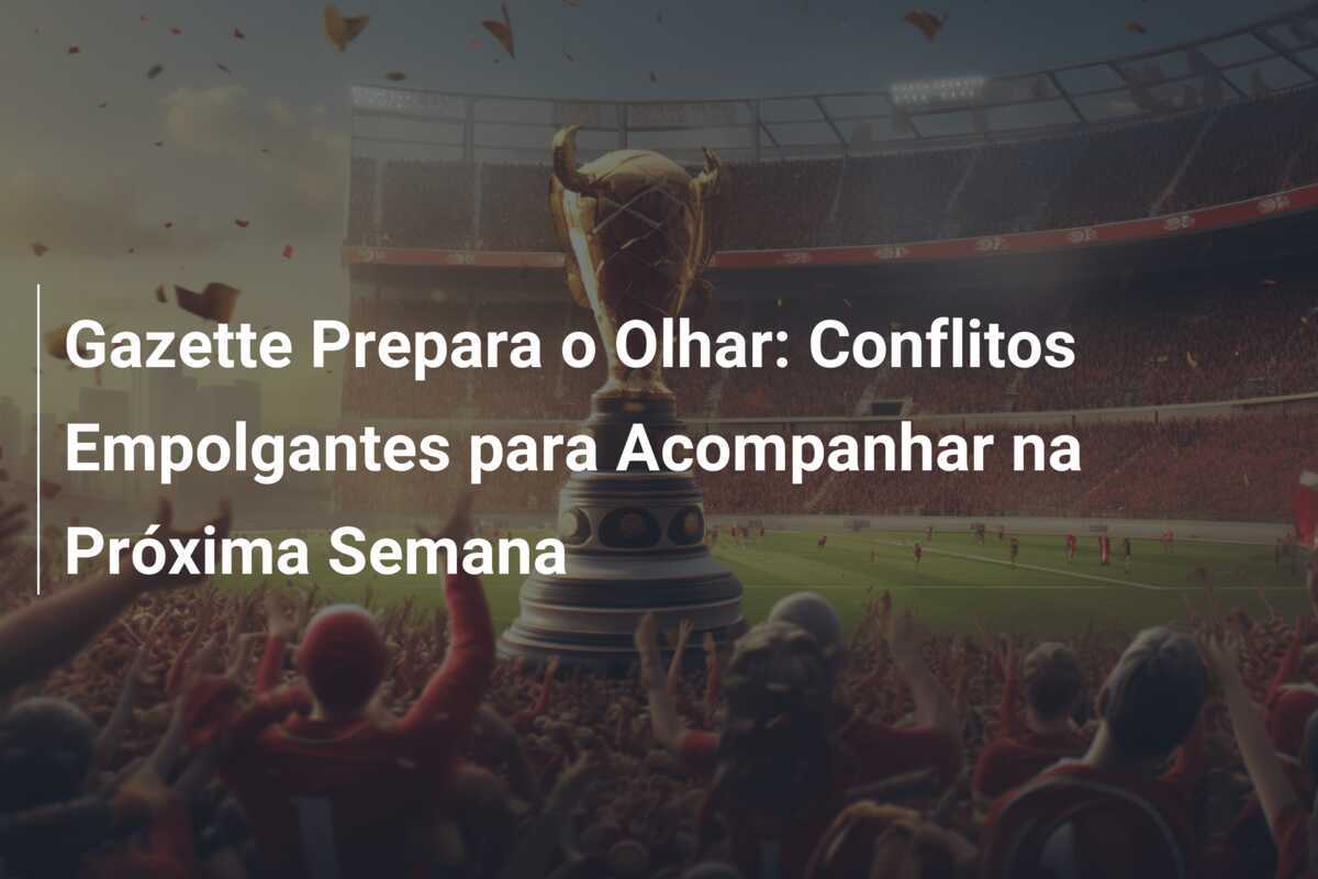 Gazette Prepara o Olhar: Conflitos Empolgantes para Acompanhar na Próxima Semana