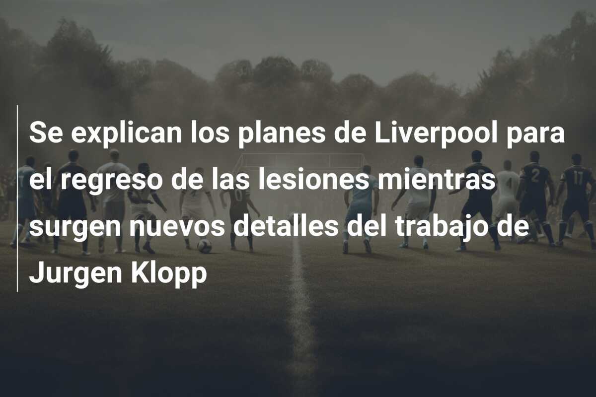 Se explican los planes de Liverpool para el regreso de las lesiones mientras surgen nuevos detalles del trabajo de Jurgen Klopp