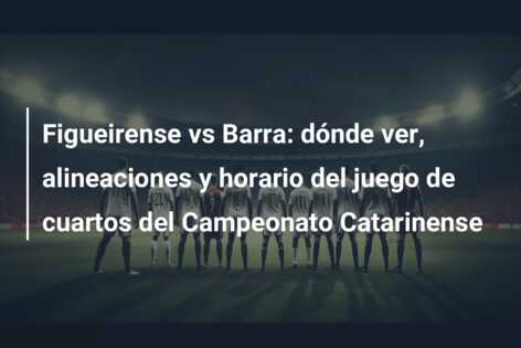 Figueirense vs Barra: dónde ver, alineaciones y horario del juego de cuartos del Campeonato Catarinense