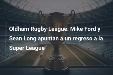 Oldham Rugby League: Mike Ford y Sean Long apuntan a un regreso a la Super League