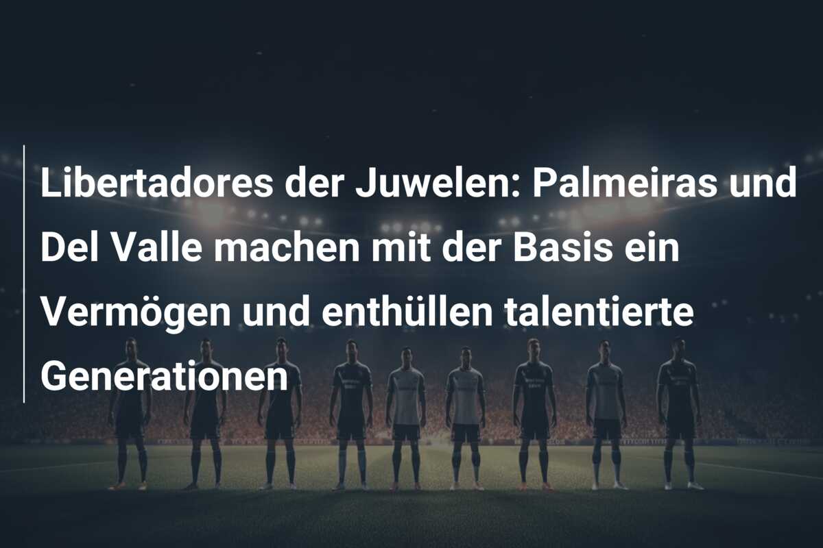Libertadores der Juwelen: Palmeiras und Del Valle machen mit der Basis ein Vermögen und enthüllen talentierte Generationen