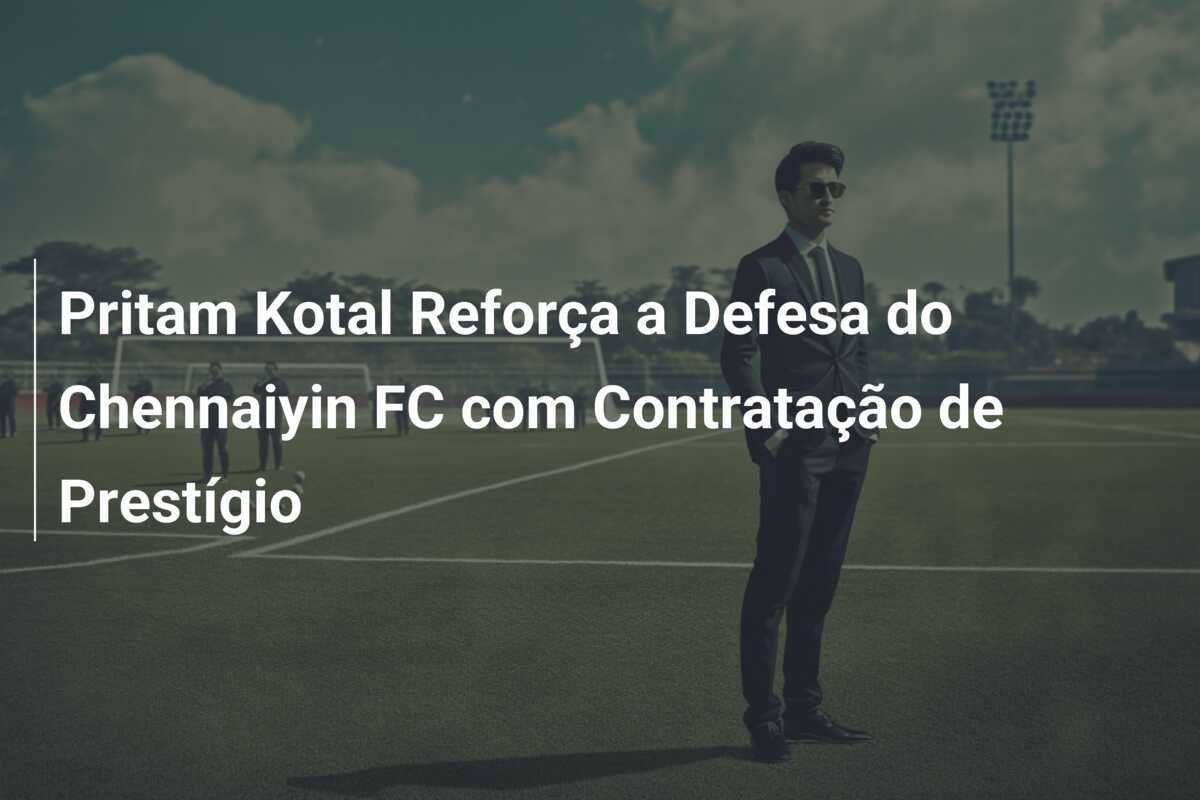 Pritam Kotal Reforça a Defesa do Chennaiyin FC com Contratação de Prestígio
