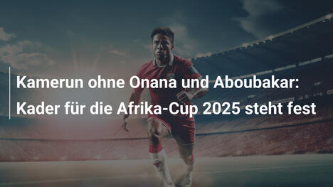 Kamerun ohne Onana und Aboubakar: Kader für die Afrika-Cup 2025 steht fest