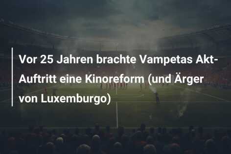 Vor 25 Jahren brachte Vampetas Akt-Auftritt eine Kinoreform (und Ärger von Luxemburgo)