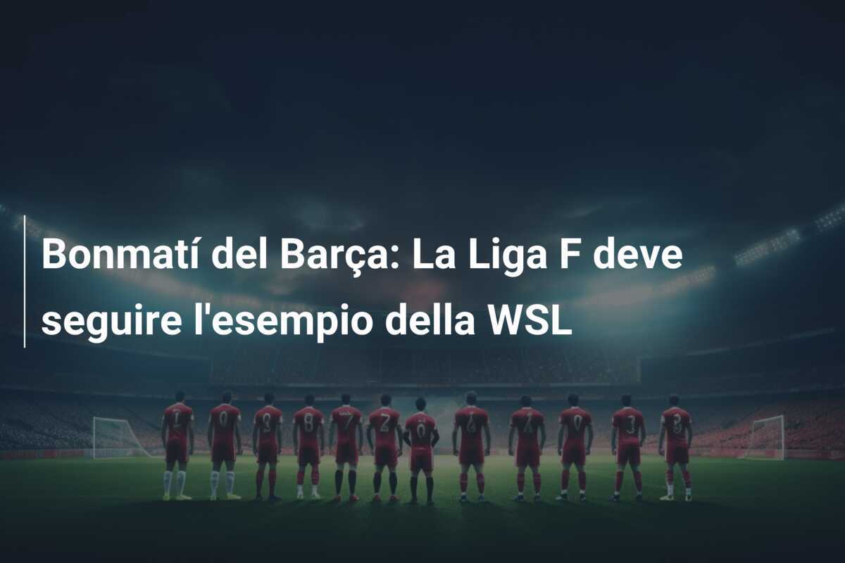 Bonmatí del Barça: La Liga F deve seguire l'esempio della WSL