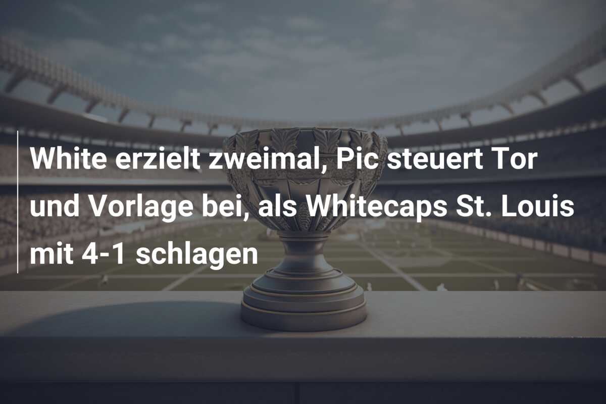 White erzielt zweimal, Pic steuert Tor und Vorlage bei, als Whitecaps St. Louis mit 4-1 schlagen