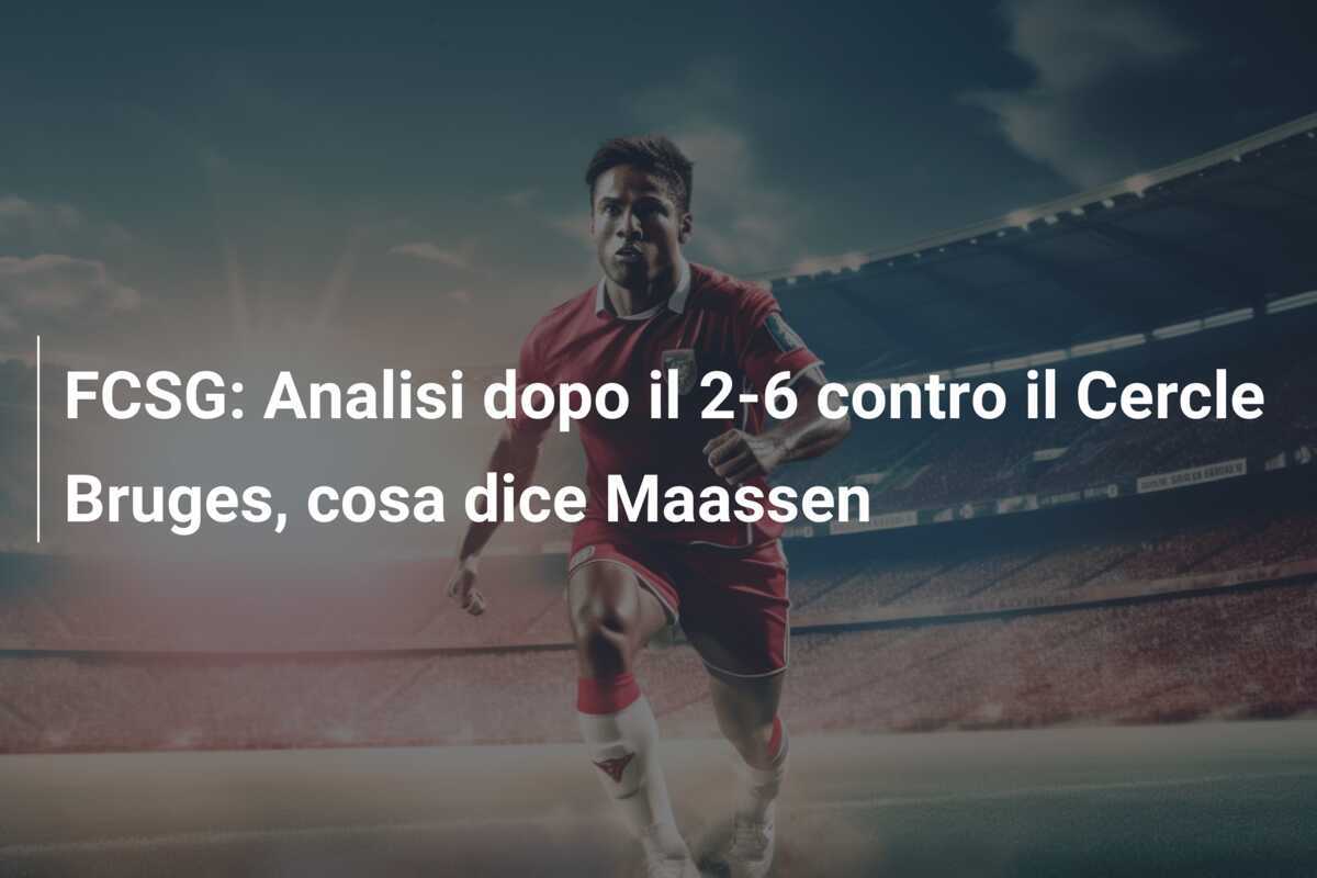 FCSG: Analisi dopo il 2-6 contro il Cercle Bruges, cosa dice Maassen