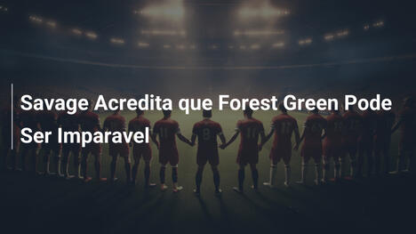 Savage Acredita que Forest Green Pode Ser Imparavel
