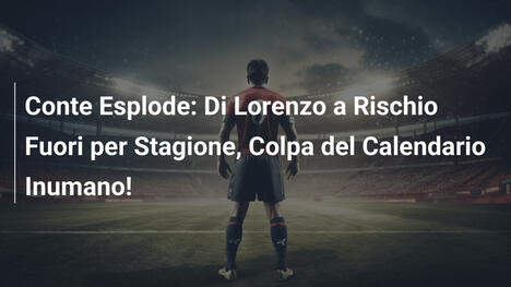 Conte Esplode: Di Lorenzo a Rischio Fuori per Stagione, Colpa del Calendario Inumano!