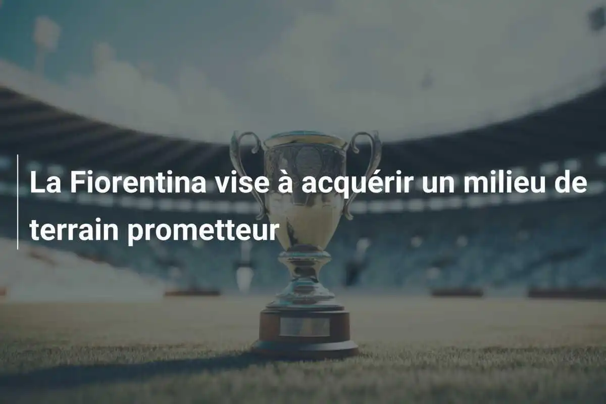 La Fiorentina vise à acquérir un milieu de terrain prometteur