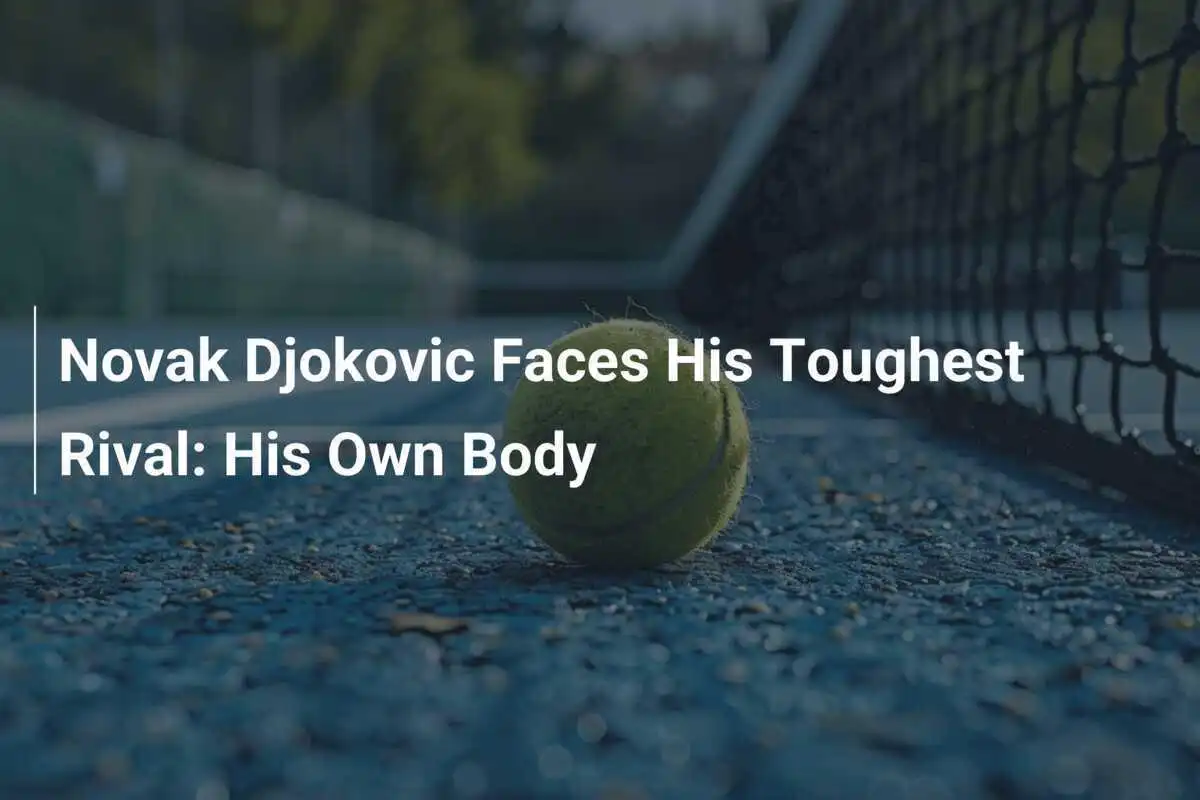 Novak Djokovic Steht Vor Seinem Grössten Herausforderer: Seinem Eigenen Körper