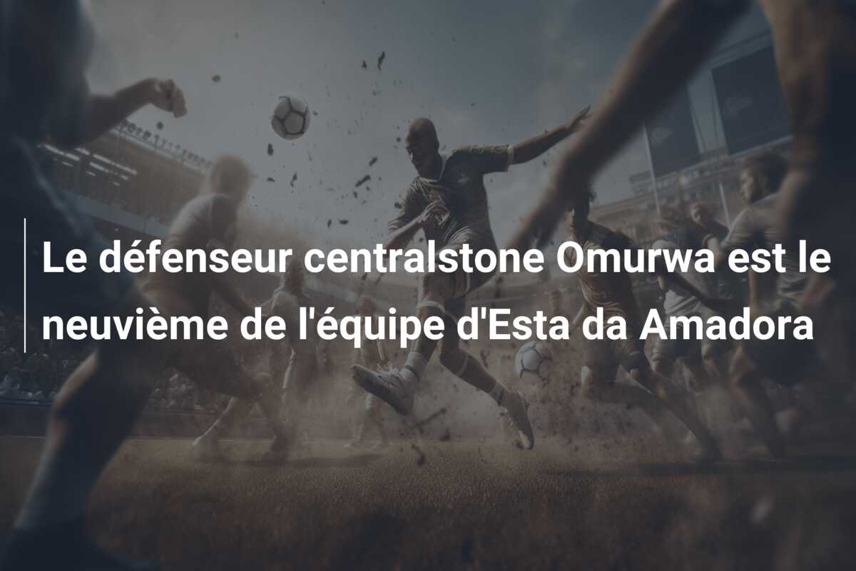 Le défenseur centralstone Omurwa est le neuvième de l’équipe d’Esta da Amadora