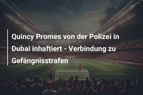 Quincy Promes von der Polizei in Dubai inhaftiert – Verbindung zu Gefängnisstrafen