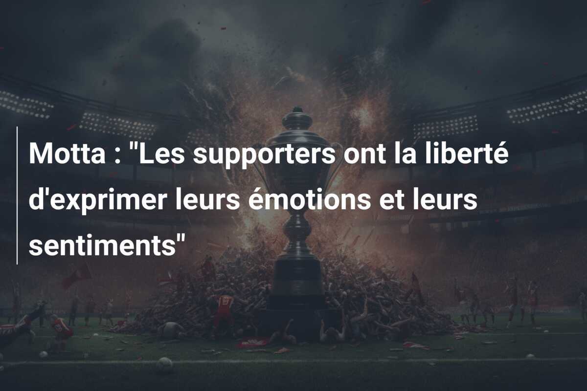 Motta : "Les supporters ont la liberté d'exprimer leurs émotions et leurs sentiments"