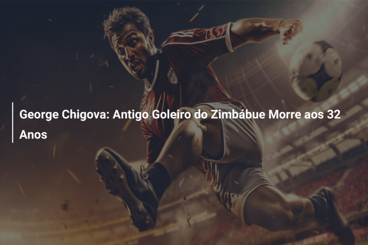 George Chigova: Antigo Goleiro do Zimbábue Morre aos 32 Anos