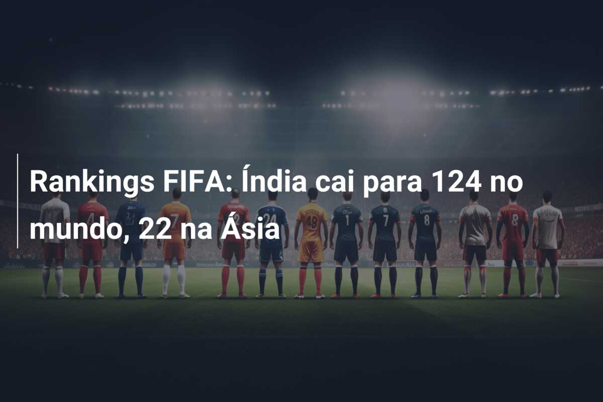 Rankings FIFA: Índia cai para 124 no mundo, 22 na Ásia
