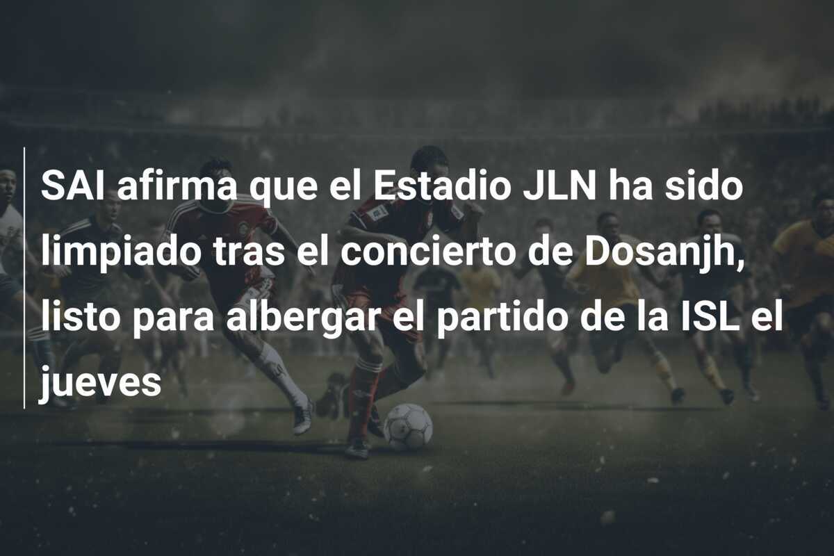 SAI afirma que el Estadio JLN ha sido limpiado tras el concierto de Dosanjh, listo para albergar el partido de la ISL el jueves