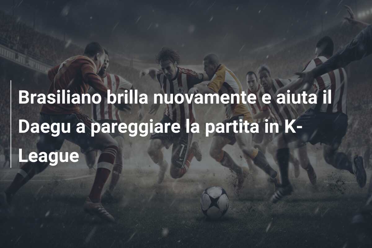 Brasiliano brilla nuovamente e aiuta il Daegu a pareggiare la partita in K-League