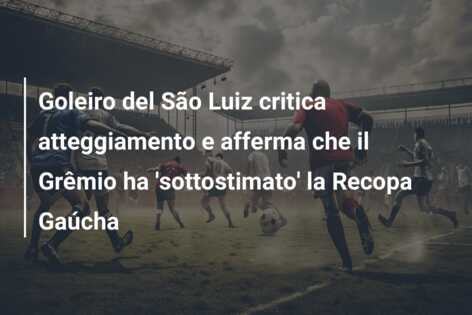 Goleiro del São Luiz critica atteggiamento e afferma che il Grêmio ha ‘sottostimato’ la Recopa Gaúcha
