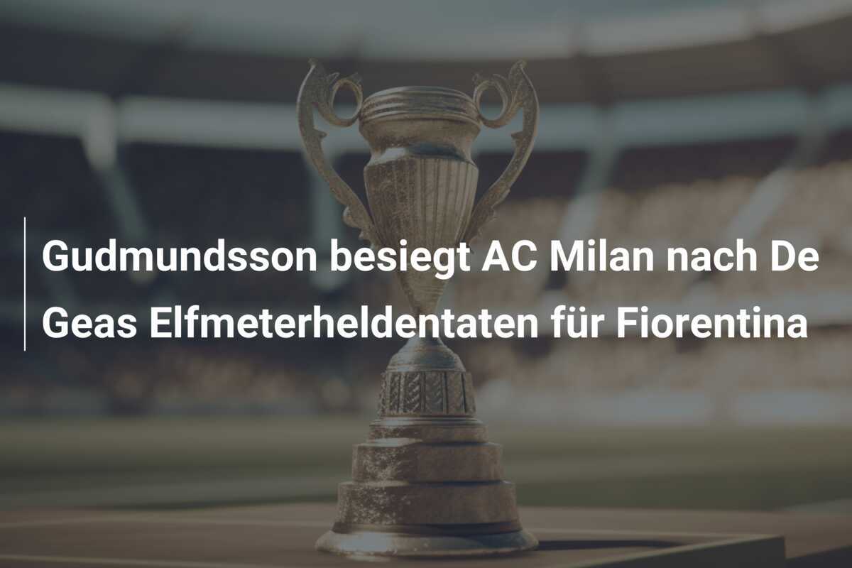 Gudmundsson besiegt AC Milan nach De Geas Elfmeterheldentaten für Fiorentina