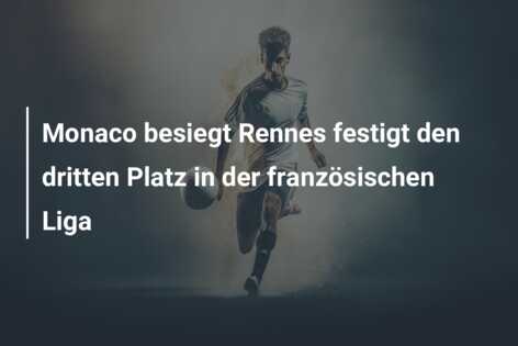 Monaco besiegt Rennes festigt den dritten Platz in der französischen Liga