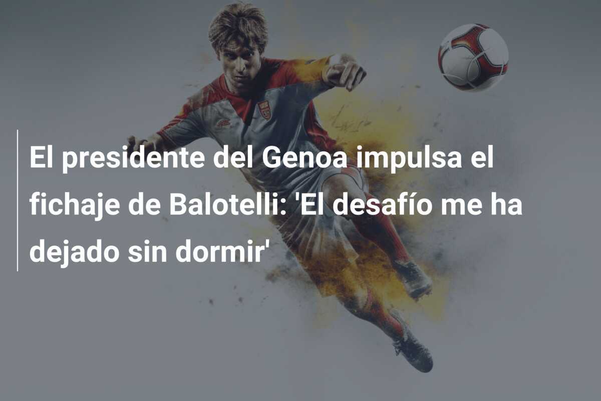 El presidente del Genoa impulsa el fichaje de Balotelli: 'El desafío me ha dejado sin dormir'