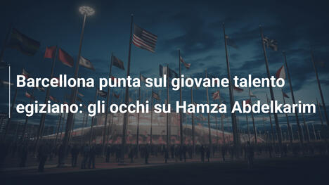 Barcellona punta sul giovane talento egiziano: gli occhi su Hamza Abdelkarim
