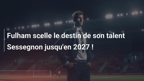 Fulham scelle le destin de son talent Sessegnon jusqu'en 2027 !