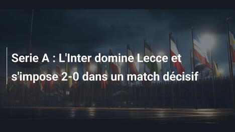 Serie A : L'Inter domine Lecce et s'impose 2-0 dans un match décisif