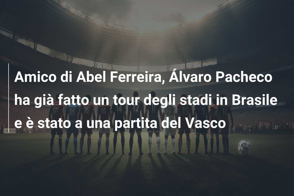 Amico di Abel Ferreira, Álvaro Pacheco ha già fatto un tour degli stadi in Brasile e è stato a una partita del Vasco