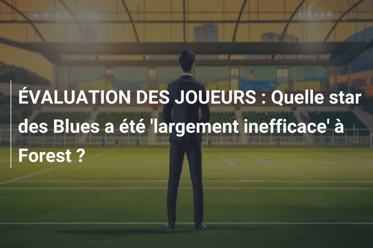 ÉVALUATION DES JOUEURS : Quelle star des Blues a été ‘largement inefficace’ à Forest ?