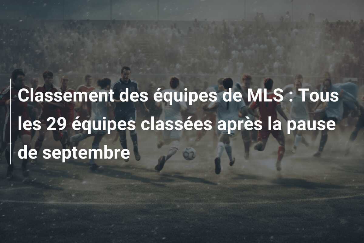 Classement des équipes de MLS : Tous les 29 équipes classées après la pause de septembre