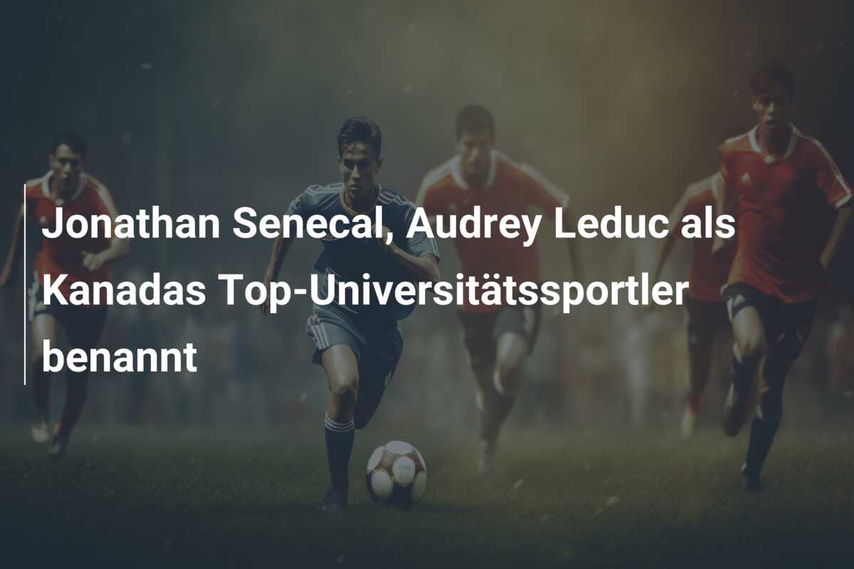 Jonathan Senecal, Audrey Leduc als Kanadas Top-Universitätssportler benannt