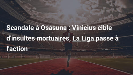 Scandale à Osasuna : Vinicius cible d'insultes mortuaires, La Liga passe à l'action