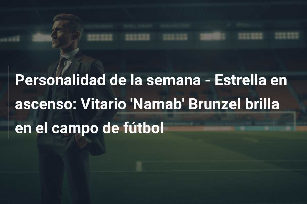 Personalidad de la semana - Estrella en ascenso: Vitario 'Namab' Brunzel brilla en el campo de fútbol
