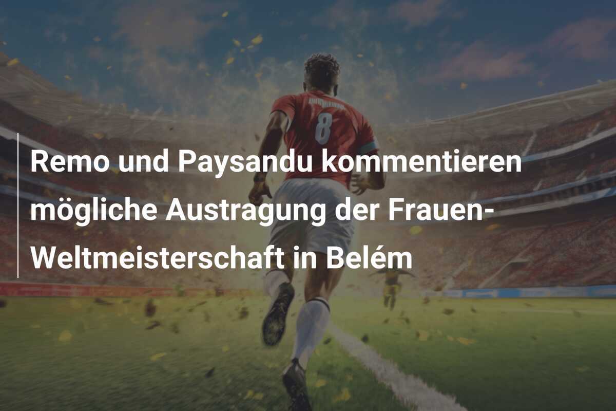 Remo und Paysandu kommentieren mögliche Austragung der Frauen-Weltmeisterschaft in Belém