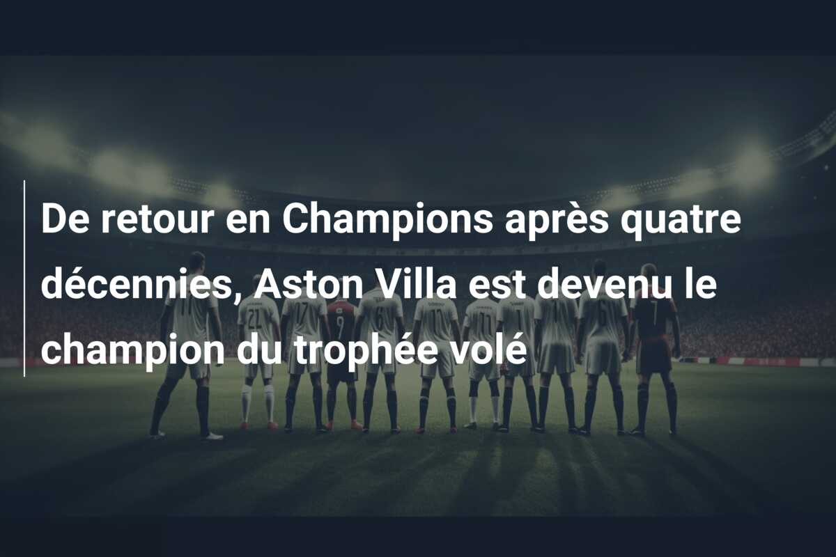 De retour en Champions après quatre décennies, Aston Villa est devenu le champion du trophée volé