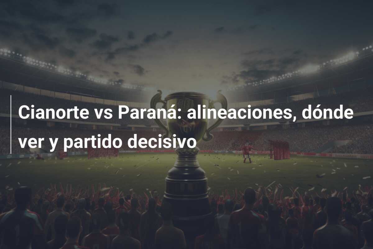 Cianorte vs Paraná: alineaciones, dónde ver y partido decisivo