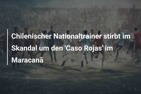 Chilenischer Nationaltrainer stirbt im Skandal um den ‘Caso Rojas’ im Maracanã