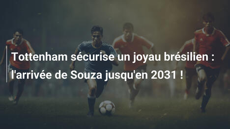 Tottenham sécurise un joyau brésilien : l'arrivée de Souza jusqu'en 2031 !