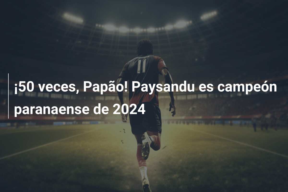 ¡50 veces, Papão! Paysandu es campeón paranaense de 2024