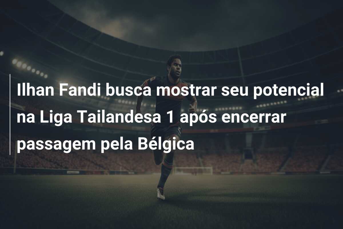 Ilhan Fandi busca mostrar seu potencial na Liga Tailandesa 1 após encerrar passagem pela Bélgica