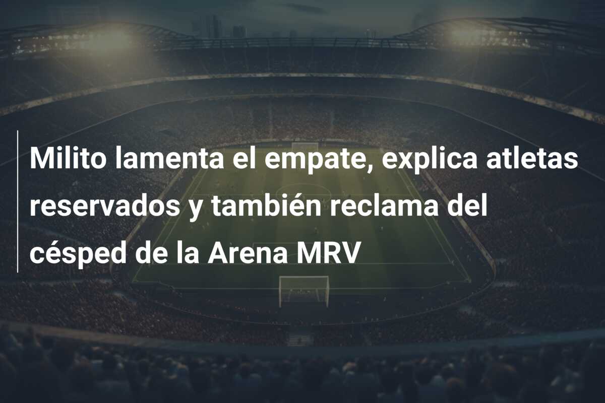 Milito lamenta el empate, explica atletas reservados y también reclama del césped de la Arena MRV