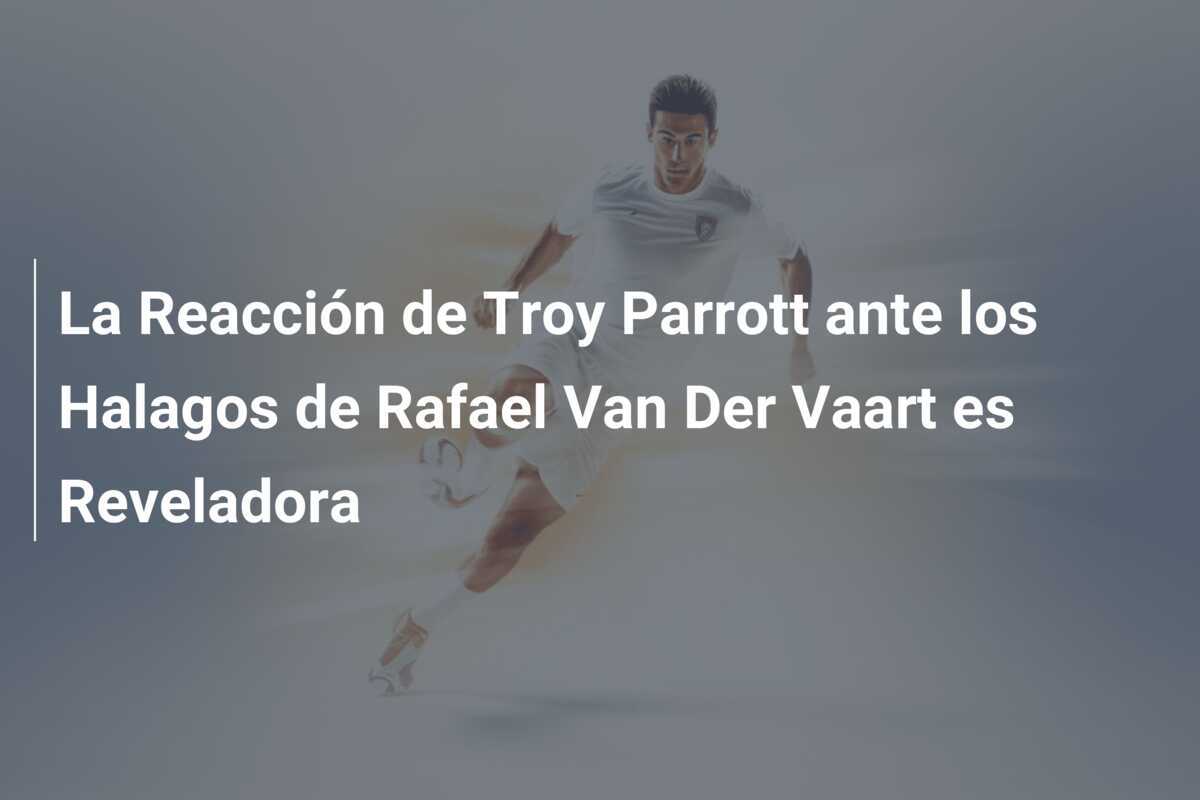 La Reacción de Troy Parrott ante los Halagos de Rafael Van Der Vaart es Reveladora