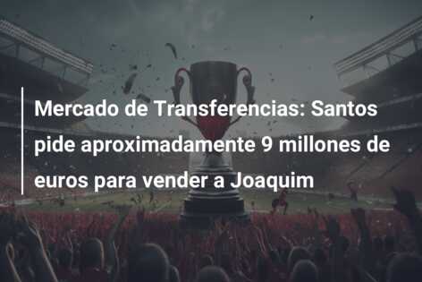 Mercado de Transferencias: Santos pide aproximadamente 9 millones de euros para vender a Joaquim