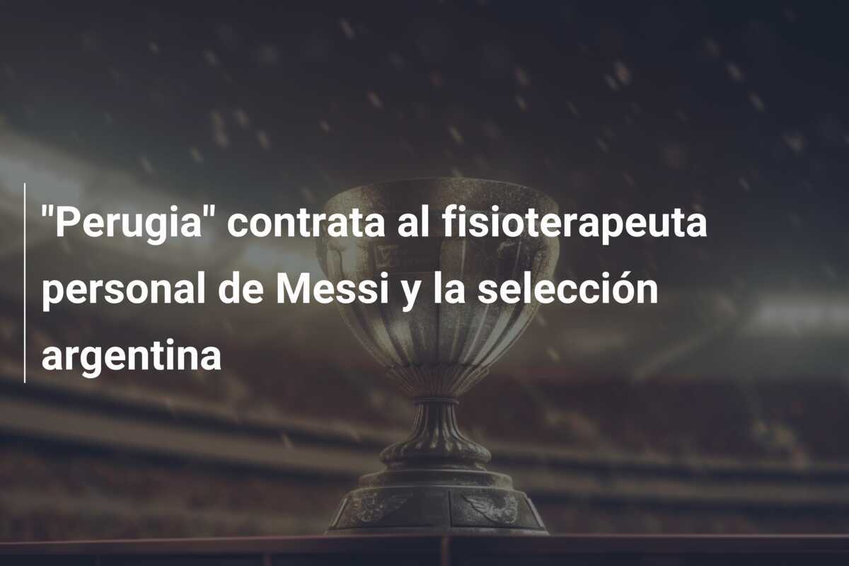 "Perugia" contrata al fisioterapeuta personal de Messi y la selección argentina
