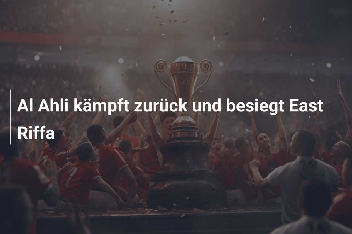 Al Ahli kämpft zurück und besiegt East Riffa