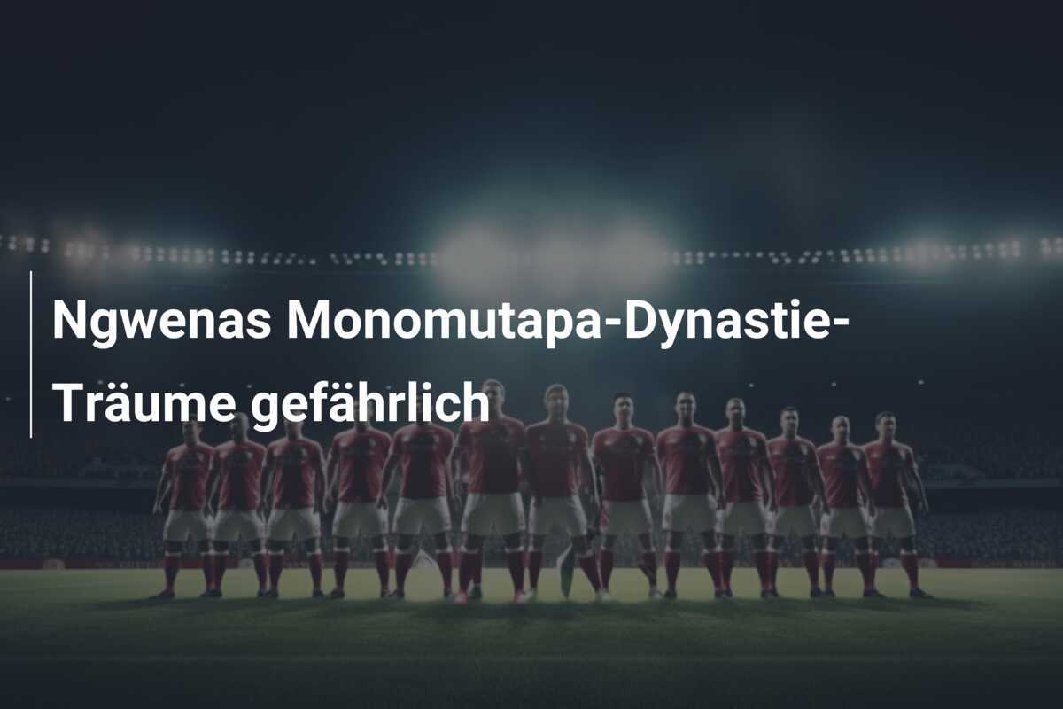 Ngwenas Monomutapa-Dynastie-Träume gefährlich