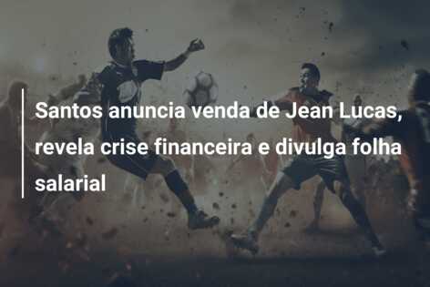 Santos anuncia venda de Jean Lucas, revela crise financeira e divulga folha salarial