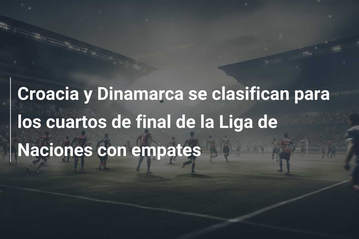 Croacia y Dinamarca se clasifican para los cuartos de final de la Liga de Naciones con empates